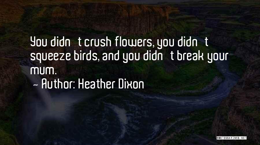 Heather Dixon Quotes: You Didn't Crush Flowers, You Didn't Squeeze Birds, And You Didn't Break Your Mum.