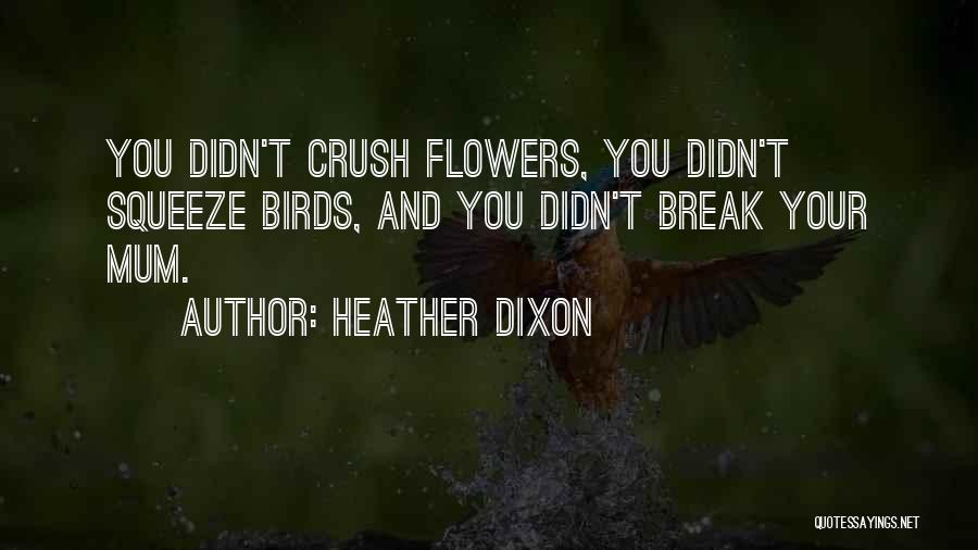 Heather Dixon Quotes: You Didn't Crush Flowers, You Didn't Squeeze Birds, And You Didn't Break Your Mum.