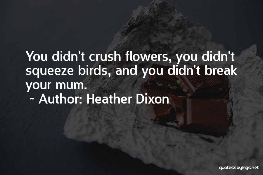 Heather Dixon Quotes: You Didn't Crush Flowers, You Didn't Squeeze Birds, And You Didn't Break Your Mum.