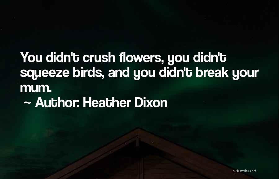 Heather Dixon Quotes: You Didn't Crush Flowers, You Didn't Squeeze Birds, And You Didn't Break Your Mum.