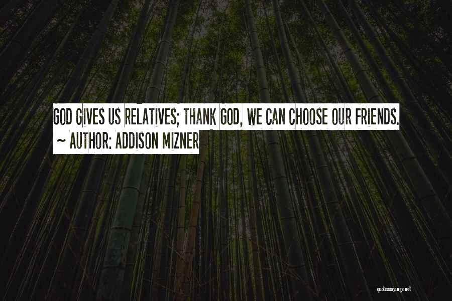 Addison Mizner Quotes: God Gives Us Relatives; Thank God, We Can Choose Our Friends.