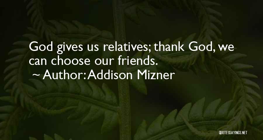 Addison Mizner Quotes: God Gives Us Relatives; Thank God, We Can Choose Our Friends.