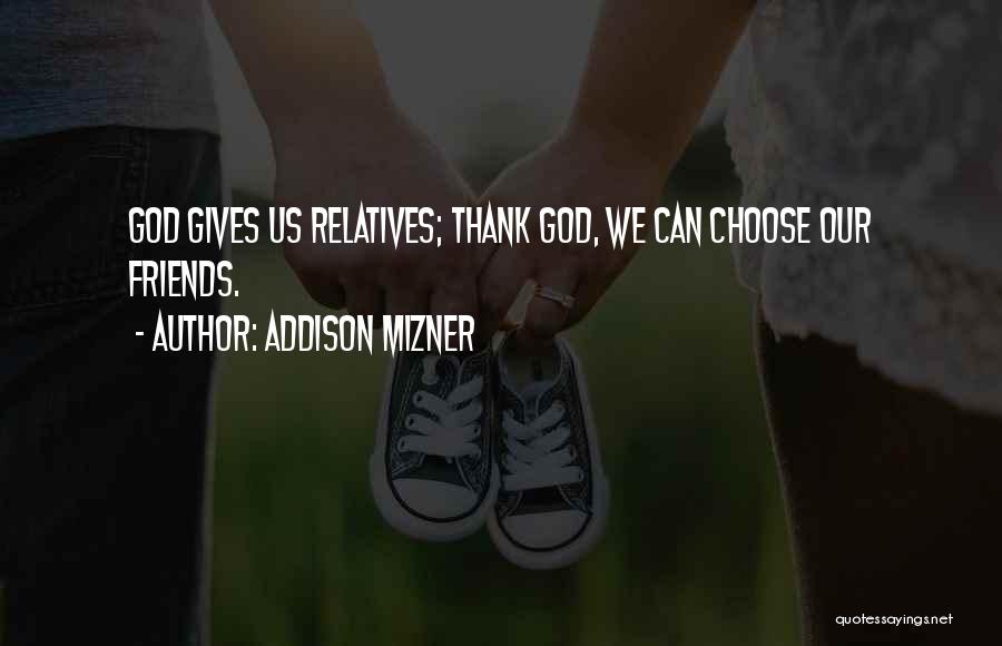 Addison Mizner Quotes: God Gives Us Relatives; Thank God, We Can Choose Our Friends.