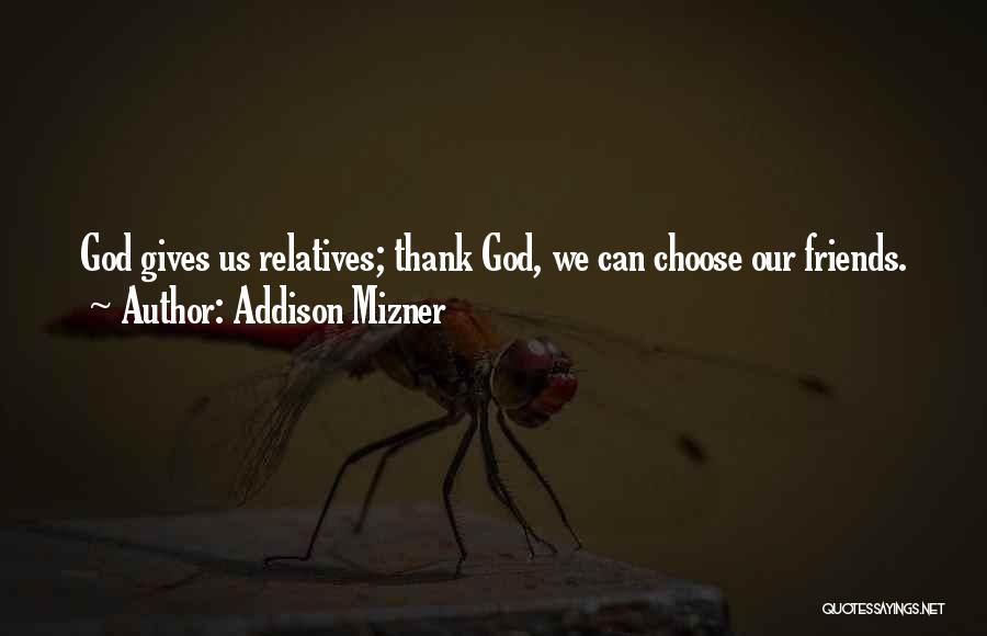 Addison Mizner Quotes: God Gives Us Relatives; Thank God, We Can Choose Our Friends.