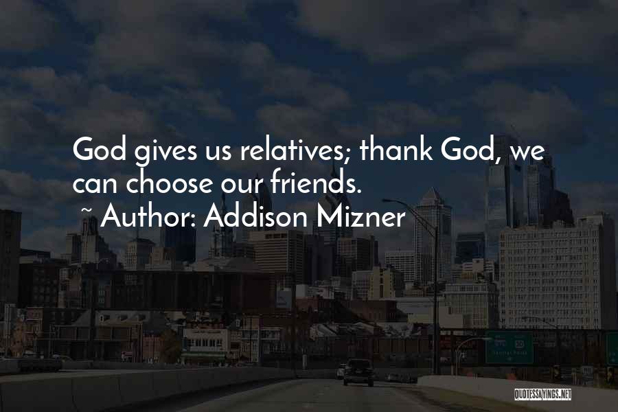 Addison Mizner Quotes: God Gives Us Relatives; Thank God, We Can Choose Our Friends.