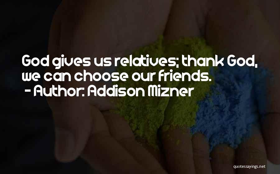 Addison Mizner Quotes: God Gives Us Relatives; Thank God, We Can Choose Our Friends.