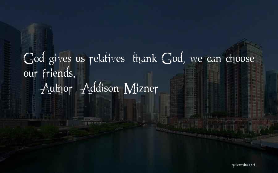 Addison Mizner Quotes: God Gives Us Relatives; Thank God, We Can Choose Our Friends.