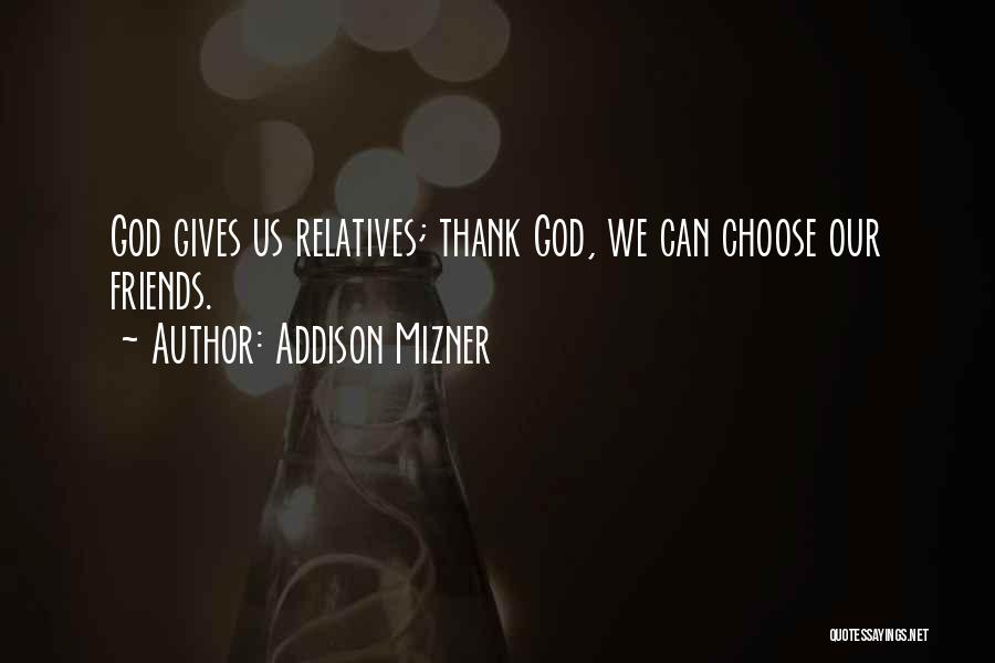 Addison Mizner Quotes: God Gives Us Relatives; Thank God, We Can Choose Our Friends.