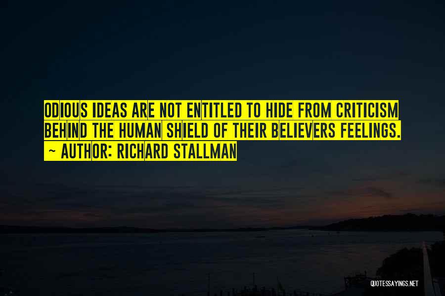 Richard Stallman Quotes: Odious Ideas Are Not Entitled To Hide From Criticism Behind The Human Shield Of Their Believers Feelings.