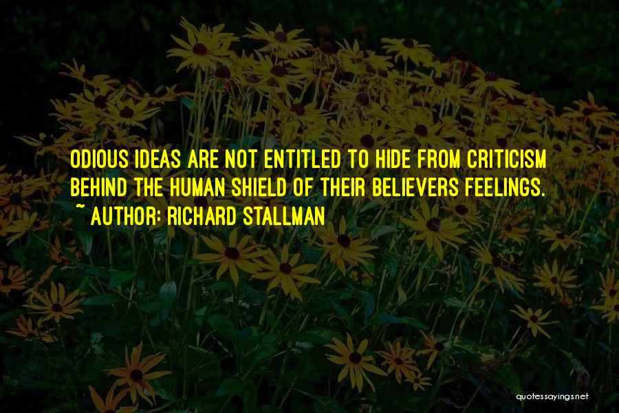 Richard Stallman Quotes: Odious Ideas Are Not Entitled To Hide From Criticism Behind The Human Shield Of Their Believers Feelings.