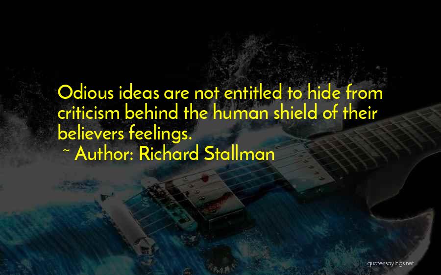 Richard Stallman Quotes: Odious Ideas Are Not Entitled To Hide From Criticism Behind The Human Shield Of Their Believers Feelings.