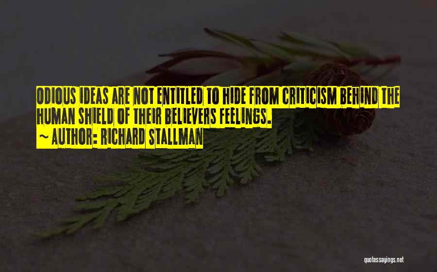 Richard Stallman Quotes: Odious Ideas Are Not Entitled To Hide From Criticism Behind The Human Shield Of Their Believers Feelings.