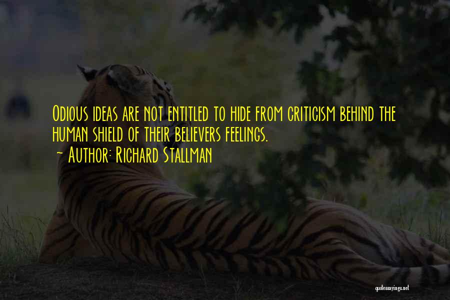 Richard Stallman Quotes: Odious Ideas Are Not Entitled To Hide From Criticism Behind The Human Shield Of Their Believers Feelings.