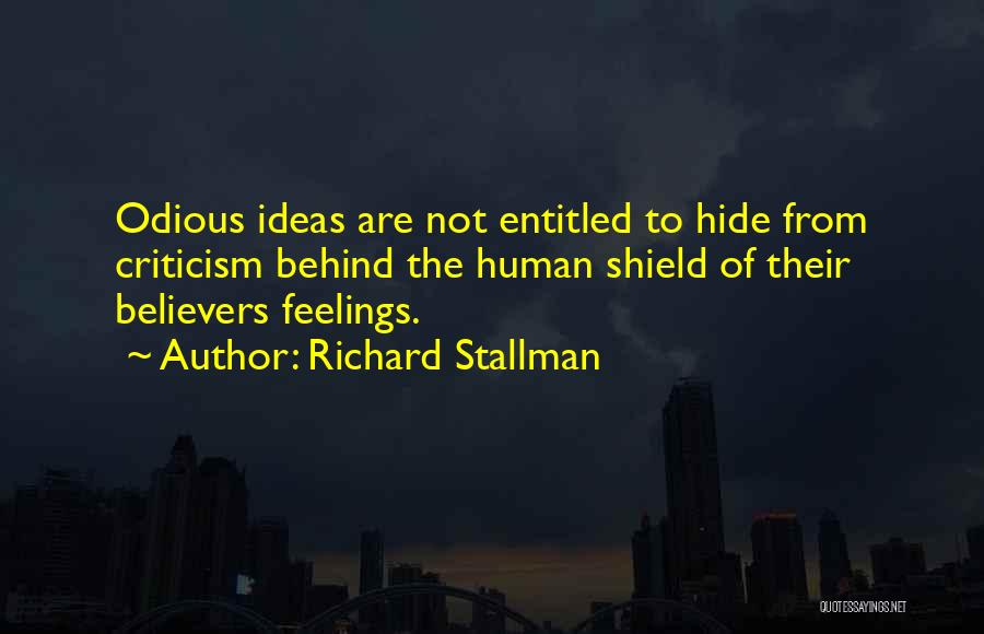 Richard Stallman Quotes: Odious Ideas Are Not Entitled To Hide From Criticism Behind The Human Shield Of Their Believers Feelings.