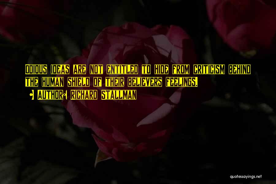 Richard Stallman Quotes: Odious Ideas Are Not Entitled To Hide From Criticism Behind The Human Shield Of Their Believers Feelings.