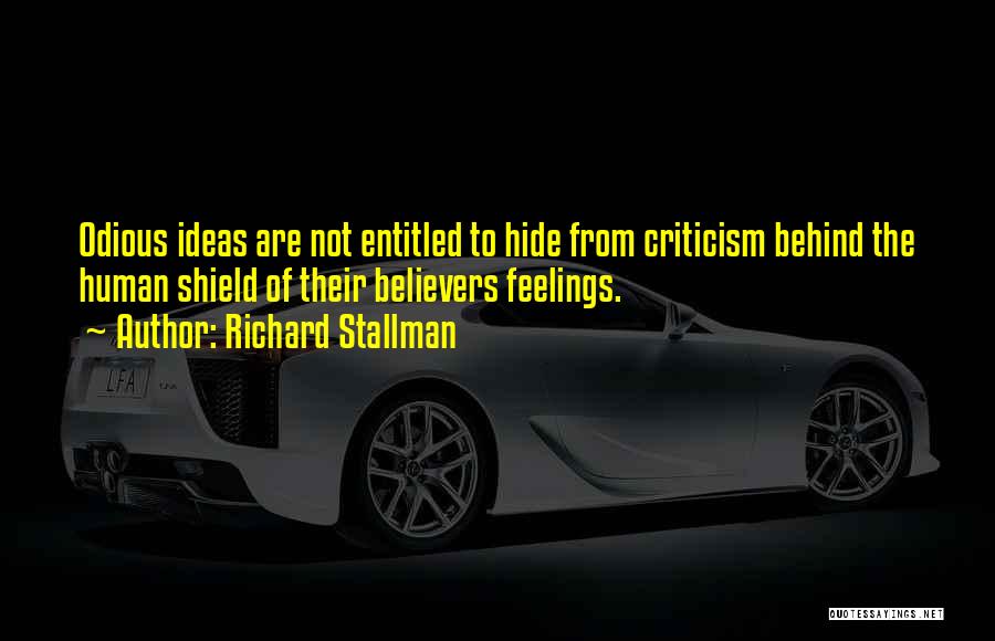 Richard Stallman Quotes: Odious Ideas Are Not Entitled To Hide From Criticism Behind The Human Shield Of Their Believers Feelings.