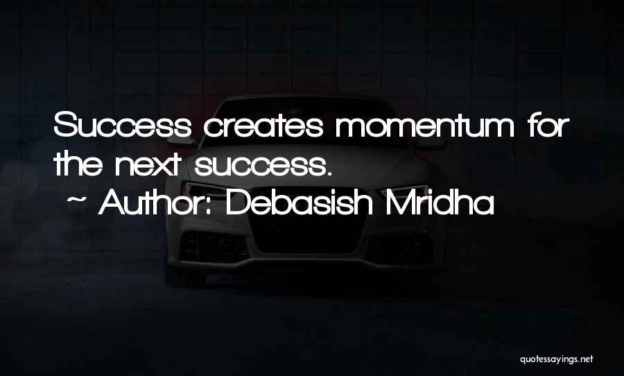 Debasish Mridha Quotes: Success Creates Momentum For The Next Success.