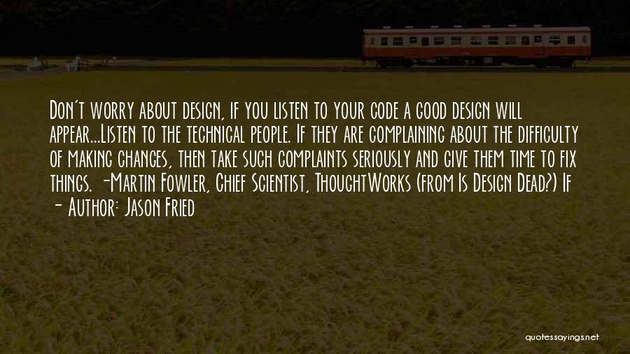 Jason Fried Quotes: Don't Worry About Design, If You Listen To Your Code A Good Design Will Appear...listen To The Technical People. If