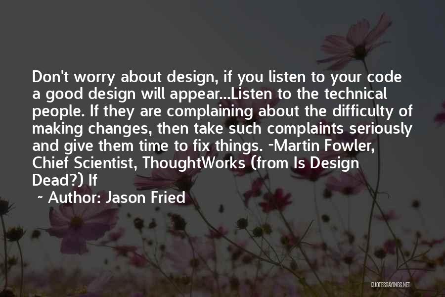 Jason Fried Quotes: Don't Worry About Design, If You Listen To Your Code A Good Design Will Appear...listen To The Technical People. If