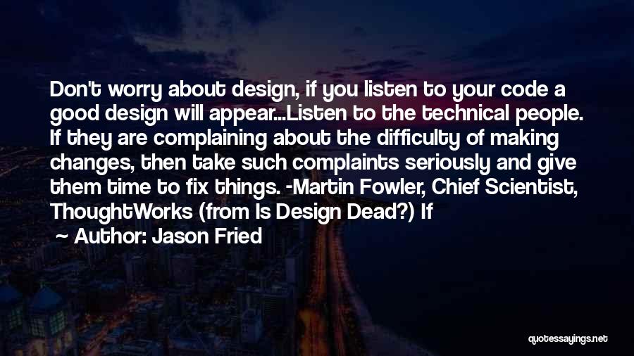 Jason Fried Quotes: Don't Worry About Design, If You Listen To Your Code A Good Design Will Appear...listen To The Technical People. If