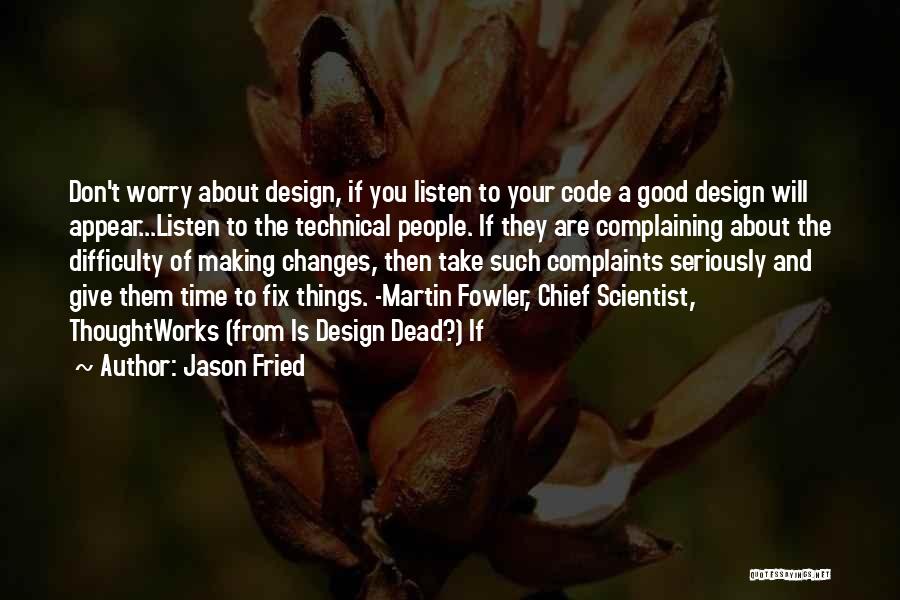 Jason Fried Quotes: Don't Worry About Design, If You Listen To Your Code A Good Design Will Appear...listen To The Technical People. If