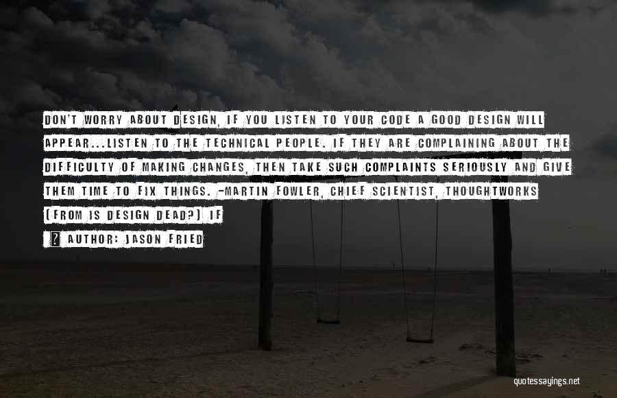 Jason Fried Quotes: Don't Worry About Design, If You Listen To Your Code A Good Design Will Appear...listen To The Technical People. If