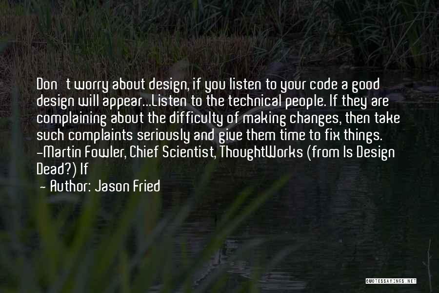 Jason Fried Quotes: Don't Worry About Design, If You Listen To Your Code A Good Design Will Appear...listen To The Technical People. If