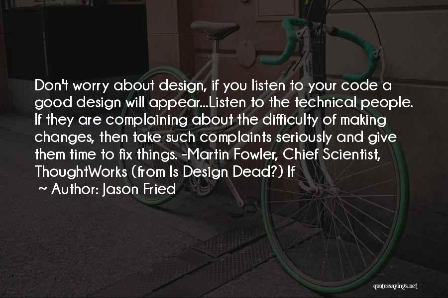 Jason Fried Quotes: Don't Worry About Design, If You Listen To Your Code A Good Design Will Appear...listen To The Technical People. If