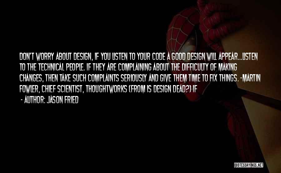 Jason Fried Quotes: Don't Worry About Design, If You Listen To Your Code A Good Design Will Appear...listen To The Technical People. If