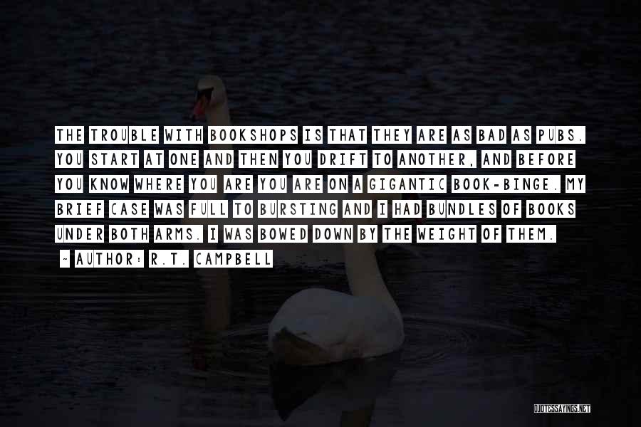 R.T. Campbell Quotes: The Trouble With Bookshops Is That They Are As Bad As Pubs. You Start At One And Then You Drift