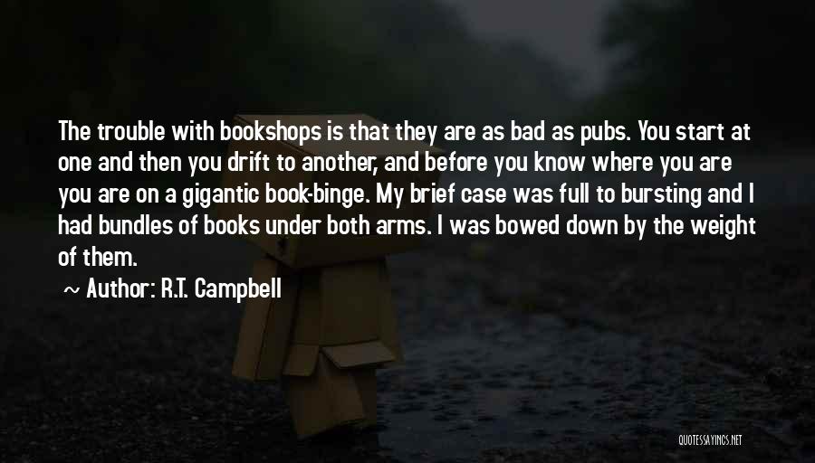 R.T. Campbell Quotes: The Trouble With Bookshops Is That They Are As Bad As Pubs. You Start At One And Then You Drift