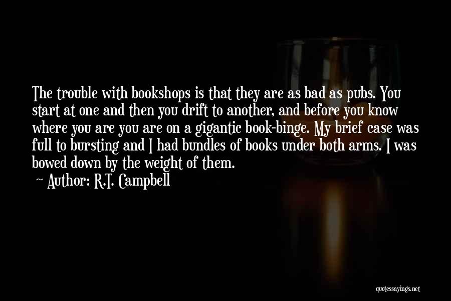 R.T. Campbell Quotes: The Trouble With Bookshops Is That They Are As Bad As Pubs. You Start At One And Then You Drift