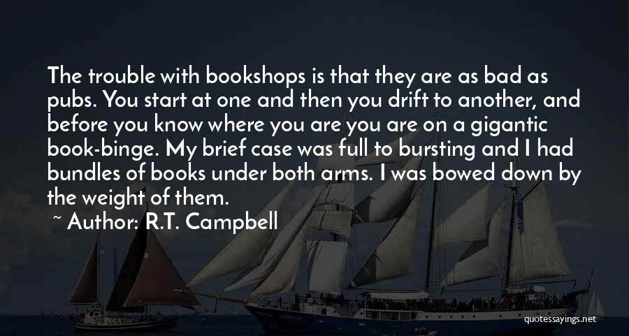 R.T. Campbell Quotes: The Trouble With Bookshops Is That They Are As Bad As Pubs. You Start At One And Then You Drift