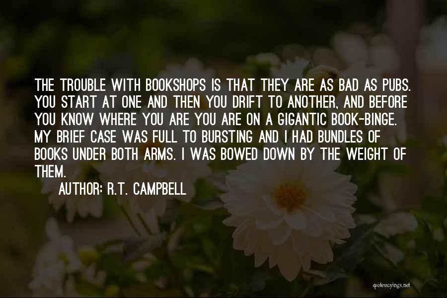 R.T. Campbell Quotes: The Trouble With Bookshops Is That They Are As Bad As Pubs. You Start At One And Then You Drift