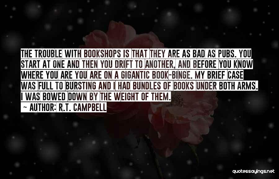 R.T. Campbell Quotes: The Trouble With Bookshops Is That They Are As Bad As Pubs. You Start At One And Then You Drift