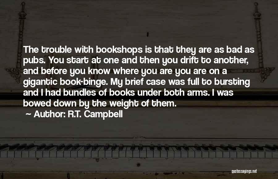 R.T. Campbell Quotes: The Trouble With Bookshops Is That They Are As Bad As Pubs. You Start At One And Then You Drift
