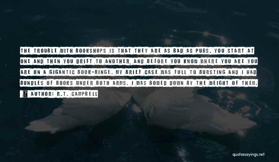 R.T. Campbell Quotes: The Trouble With Bookshops Is That They Are As Bad As Pubs. You Start At One And Then You Drift