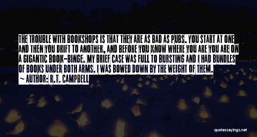 R.T. Campbell Quotes: The Trouble With Bookshops Is That They Are As Bad As Pubs. You Start At One And Then You Drift