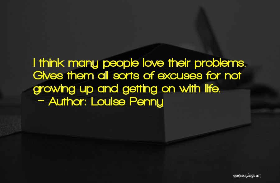 Louise Penny Quotes: I Think Many People Love Their Problems. Gives Them All Sorts Of Excuses For Not Growing Up And Getting On