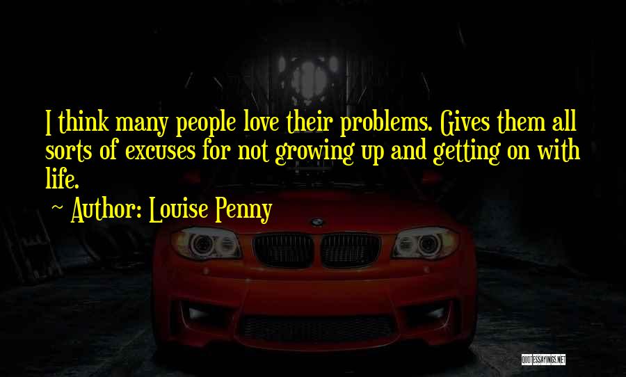 Louise Penny Quotes: I Think Many People Love Their Problems. Gives Them All Sorts Of Excuses For Not Growing Up And Getting On