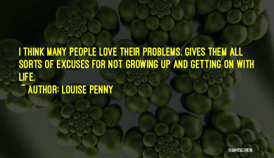 Louise Penny Quotes: I Think Many People Love Their Problems. Gives Them All Sorts Of Excuses For Not Growing Up And Getting On