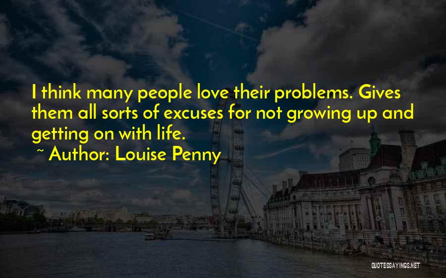Louise Penny Quotes: I Think Many People Love Their Problems. Gives Them All Sorts Of Excuses For Not Growing Up And Getting On