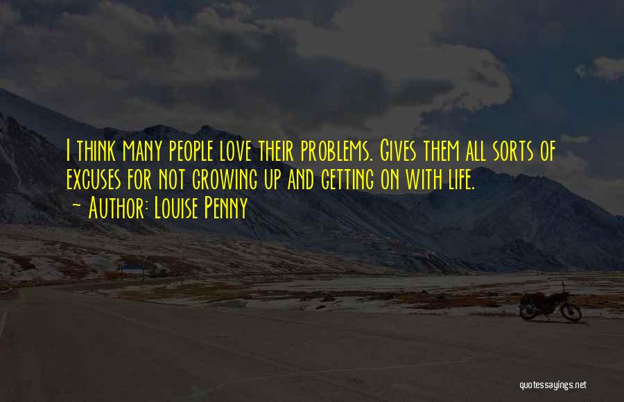 Louise Penny Quotes: I Think Many People Love Their Problems. Gives Them All Sorts Of Excuses For Not Growing Up And Getting On