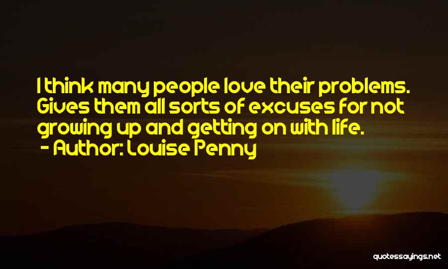 Louise Penny Quotes: I Think Many People Love Their Problems. Gives Them All Sorts Of Excuses For Not Growing Up And Getting On