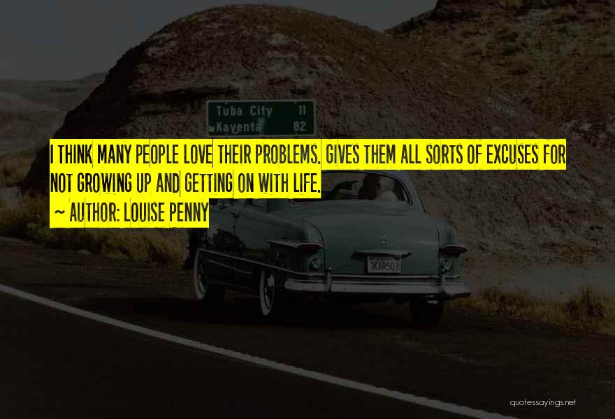 Louise Penny Quotes: I Think Many People Love Their Problems. Gives Them All Sorts Of Excuses For Not Growing Up And Getting On