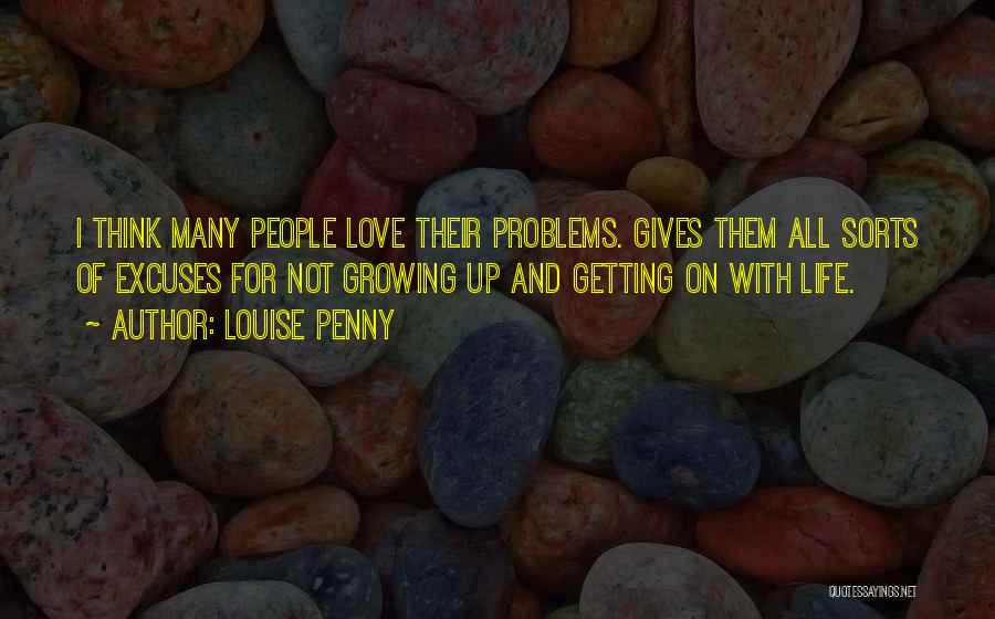 Louise Penny Quotes: I Think Many People Love Their Problems. Gives Them All Sorts Of Excuses For Not Growing Up And Getting On
