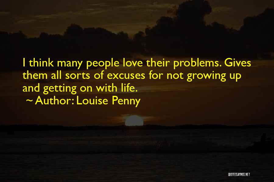 Louise Penny Quotes: I Think Many People Love Their Problems. Gives Them All Sorts Of Excuses For Not Growing Up And Getting On