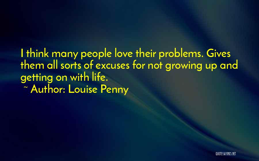 Louise Penny Quotes: I Think Many People Love Their Problems. Gives Them All Sorts Of Excuses For Not Growing Up And Getting On