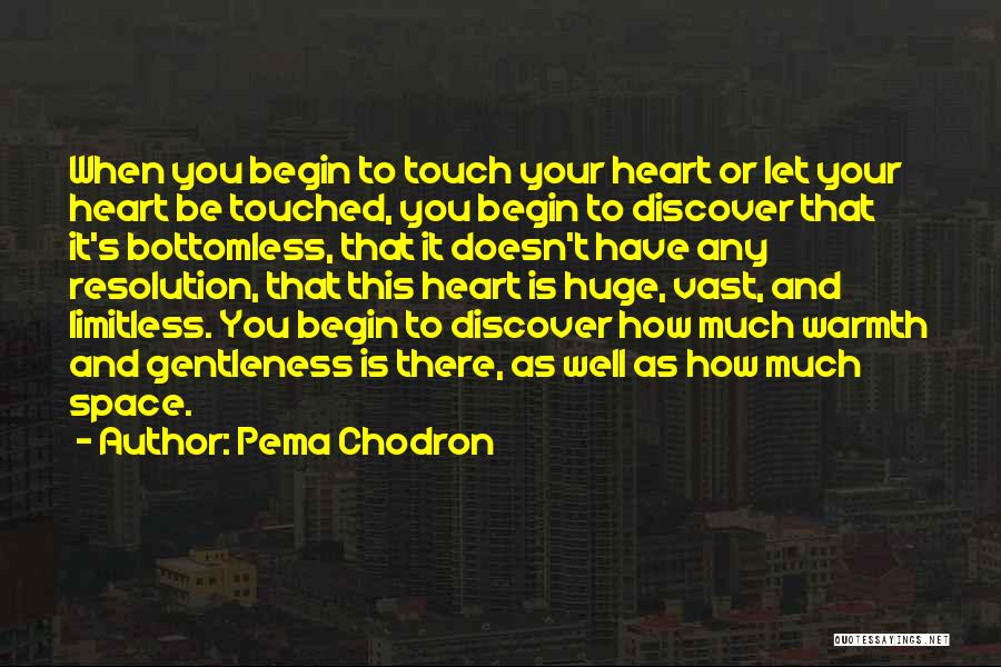 Pema Chodron Quotes: When You Begin To Touch Your Heart Or Let Your Heart Be Touched, You Begin To Discover That It's Bottomless,