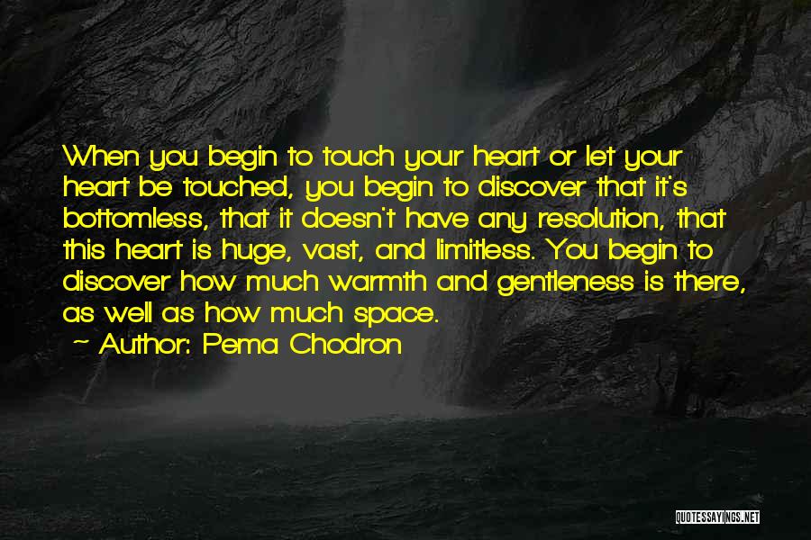 Pema Chodron Quotes: When You Begin To Touch Your Heart Or Let Your Heart Be Touched, You Begin To Discover That It's Bottomless,
